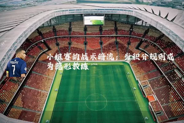小组赛的战术暗流：当积分规则成为隐形教练