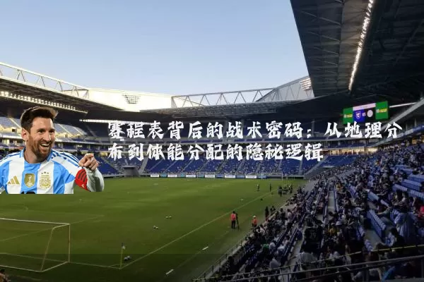 赛程表背后的战术密码：从地理分布到体能分配的隐秘逻辑