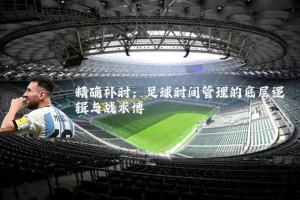 精确补时：足球时间管理的底层逻辑与战术博弈