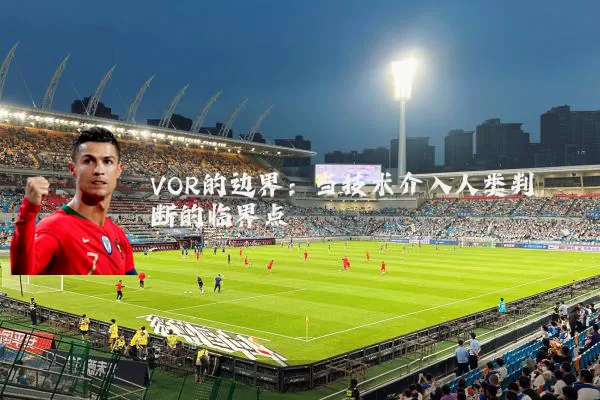 VOR的边界:当技术介入人类判断的临界点