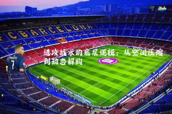 进攻战术的底层逻辑：从空间压缩到动态解构