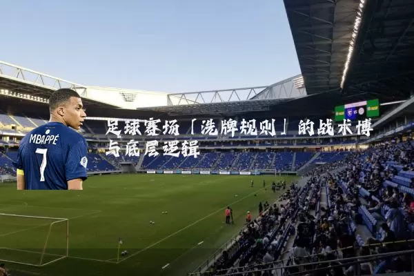 足球赛场「洗牌规则」的战术博弈与底层逻辑