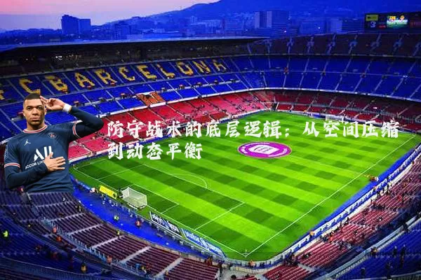 防守战术的底层逻辑:从空间压缩到动态平衡