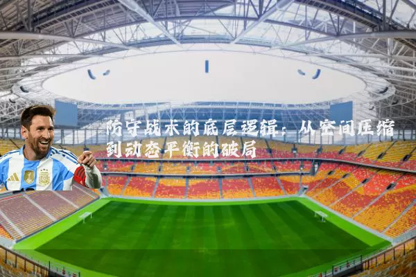 防守战术的底层逻辑：从空间压缩到动态平衡的破局